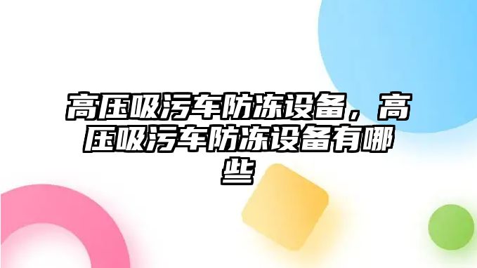 高壓吸污車防凍設(shè)備，高壓吸污車防凍設(shè)備有哪些