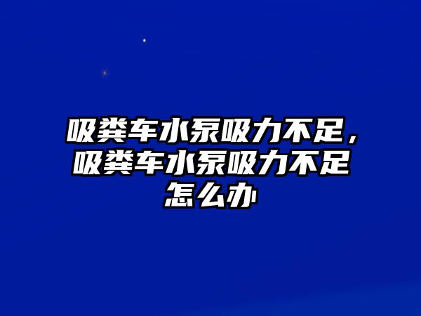 吸糞車水泵吸力不足，吸糞車水泵吸力不足怎么辦