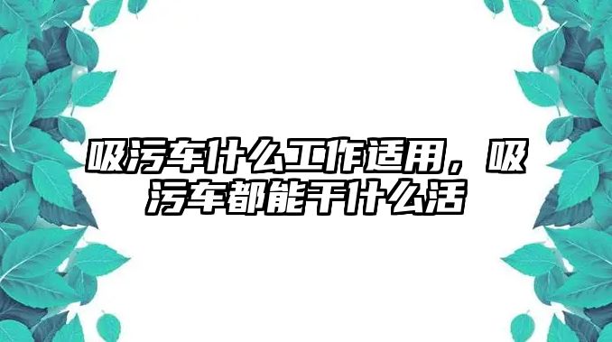 吸污車什么工作適用，吸污車都能干什么活