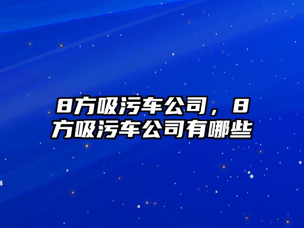 8方吸污車公司，8方吸污車公司有哪些