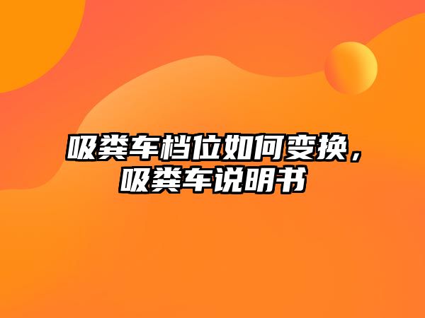 吸糞車檔位如何變換，吸糞車說明書