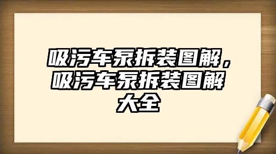 吸污車泵拆裝圖解，吸污車泵拆裝圖解大全