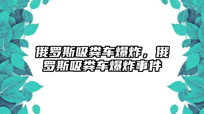 俄羅斯吸糞車爆炸，俄羅斯吸糞車爆炸事件