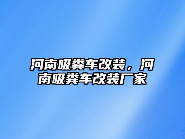 河南吸糞車改裝，河南吸糞車改裝廠家