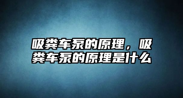 吸糞車泵的原理，吸糞車泵的原理是什么