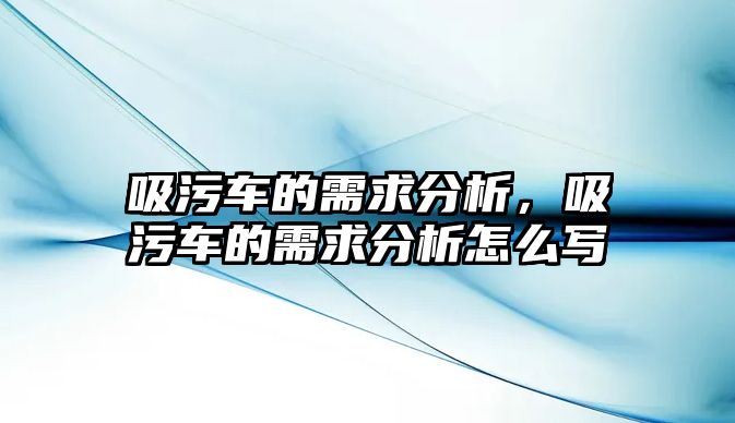 吸污車的需求分析，吸污車的需求分析怎么寫