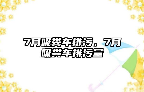 7月吸糞車排污，7月吸糞車排污量