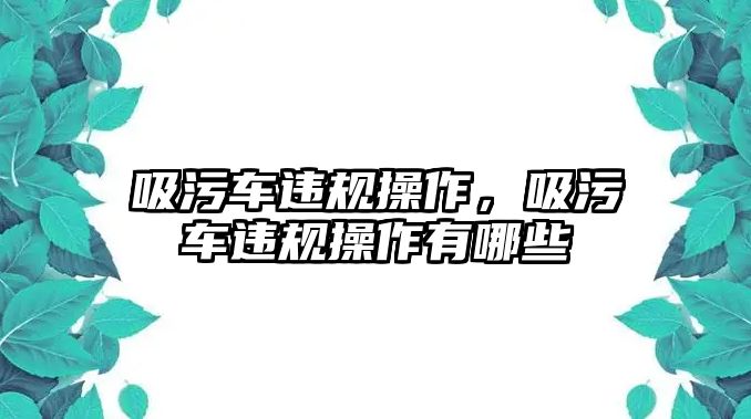 吸污車違規(guī)操作，吸污車違規(guī)操作有哪些