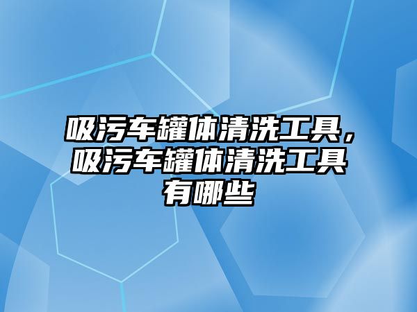 吸污車罐體清洗工具，吸污車罐體清洗工具有哪些