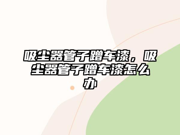 吸塵器管子蹭車漆，吸塵器管子蹭車漆怎么辦