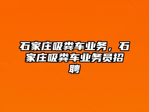 石家莊吸糞車業(yè)務(wù)，石家莊吸糞車業(yè)務(wù)員招聘