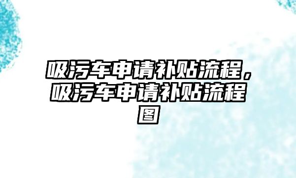 吸污車申請補(bǔ)貼流程，吸污車申請補(bǔ)貼流程圖