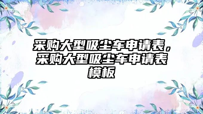 采購大型吸塵車申請表，采購大型吸塵車申請表模板