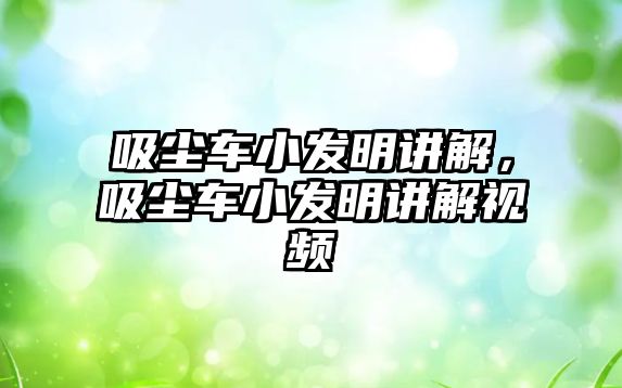 吸塵車小發(fā)明講解，吸塵車小發(fā)明講解視頻