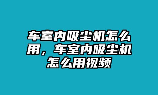 車室內(nèi)吸塵機怎么用，車室內(nèi)吸塵機怎么用視頻