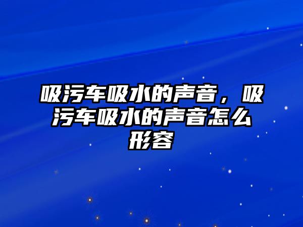 吸污車(chē)吸水的聲音，吸污車(chē)吸水的聲音怎么形容