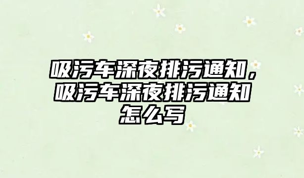 吸污車深夜排污通知，吸污車深夜排污通知怎么寫