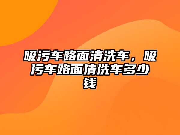 吸污車路面清洗車，吸污車路面清洗車多少錢