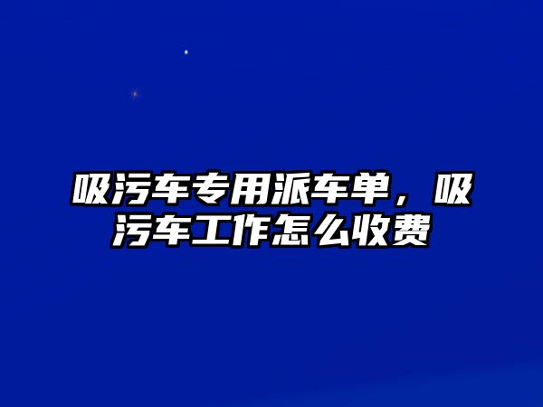 吸污車專用派車單，吸污車工作怎么收費(fèi)