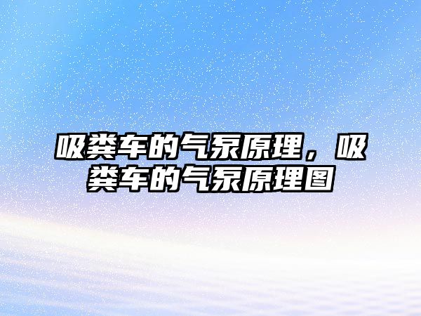 吸糞車的氣泵原理，吸糞車的氣泵原理圖