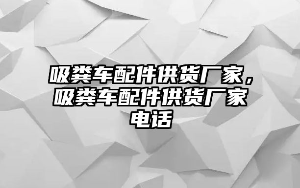 吸糞車配件供貨廠家，吸糞車配件供貨廠家電話