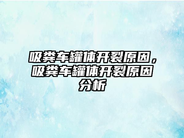 吸糞車罐體開(kāi)裂原因，吸糞車罐體開(kāi)裂原因分析