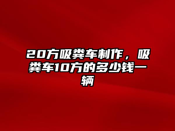 20方吸糞車制作，吸糞車10方的多少錢一輛