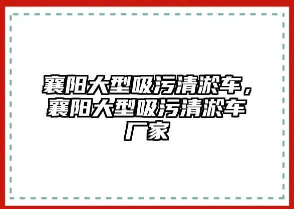 襄陽大型吸污清淤車，襄陽大型吸污清淤車廠家