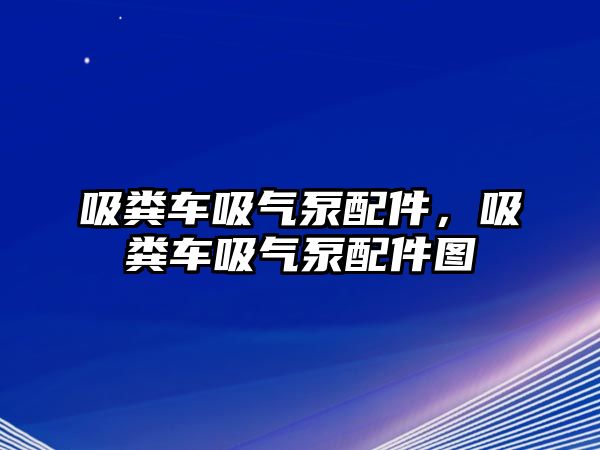 吸糞車吸氣泵配件，吸糞車吸氣泵配件圖