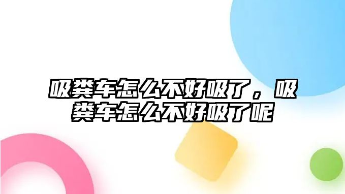 吸糞車怎么不好吸了，吸糞車怎么不好吸了呢