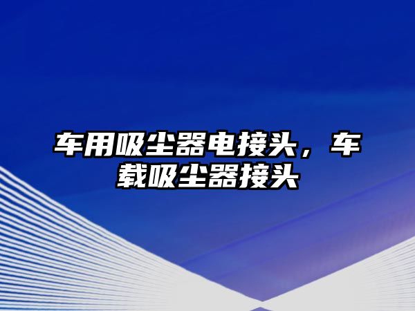 車用吸塵器電接頭，車載吸塵器接頭