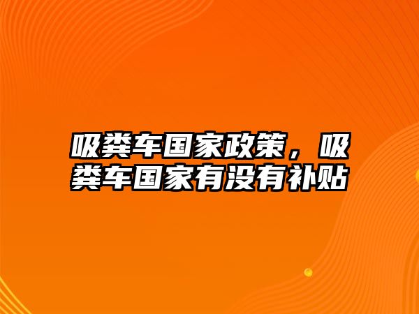 吸糞車國(guó)家政策，吸糞車國(guó)家有沒(méi)有補(bǔ)貼