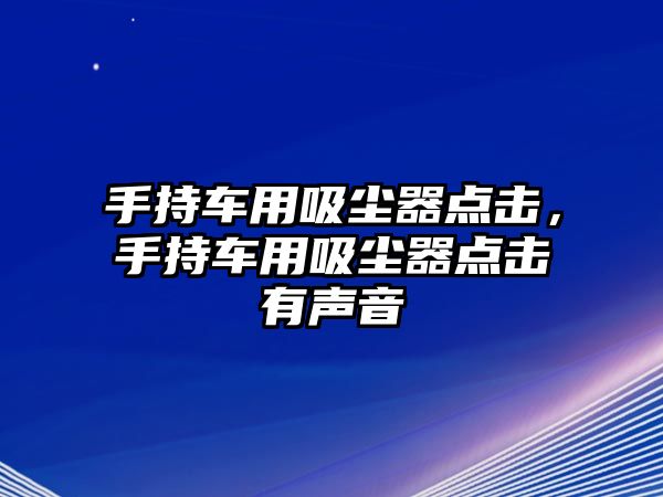 手持車用吸塵器點擊，手持車用吸塵器點擊有聲音