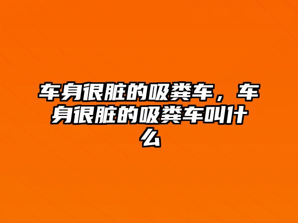 車身很臟的吸糞車，車身很臟的吸糞車叫什么