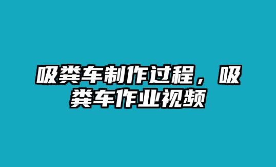 吸糞車制作過程，吸糞車作業(yè)視頻