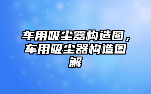 車用吸塵器構(gòu)造圖，車用吸塵器構(gòu)造圖解