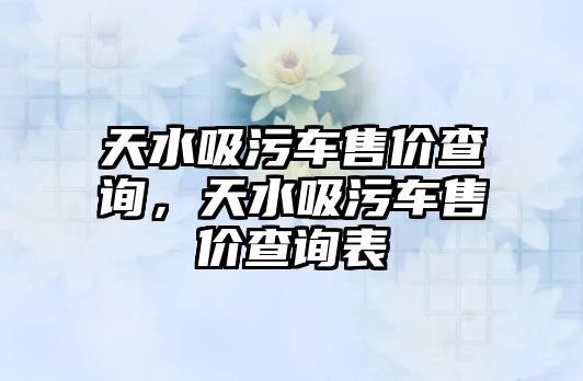 天水吸污車售價查詢，天水吸污車售價查詢表