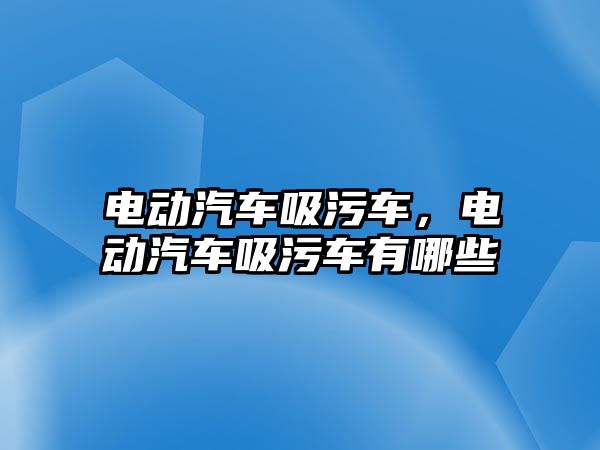 電動汽車吸污車，電動汽車吸污車有哪些