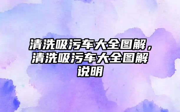 清洗吸污車大全圖解，清洗吸污車大全圖解說明