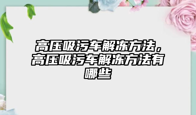 高壓吸污車解凍方法，高壓吸污車解凍方法有哪些