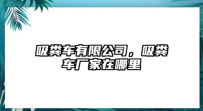 吸糞車有限公司，吸糞車廠家在哪里