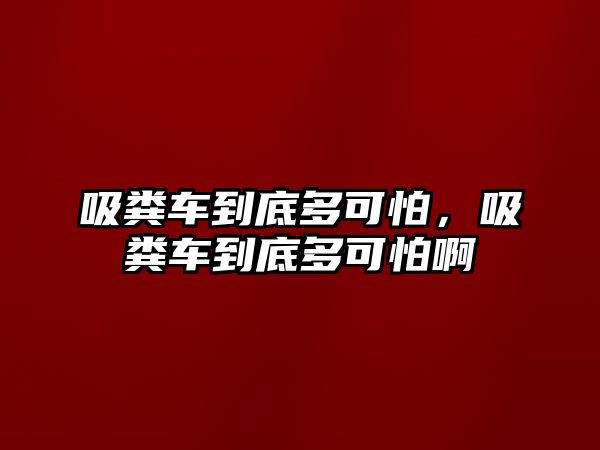 吸糞車到底多可怕，吸糞車到底多可怕啊