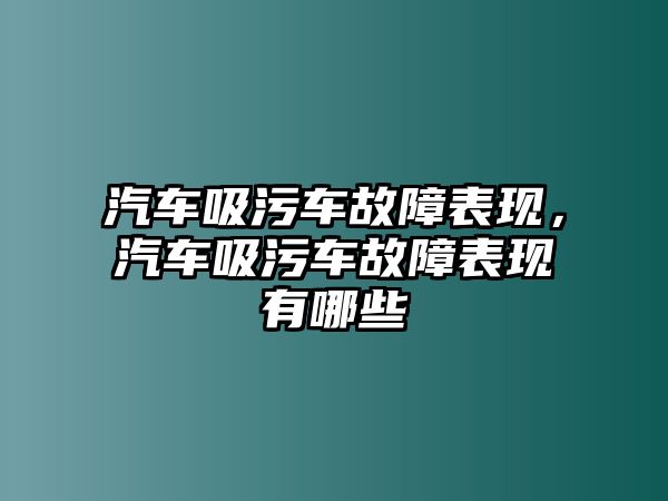 汽車吸污車故障表現，汽車吸污車故障表現有哪些