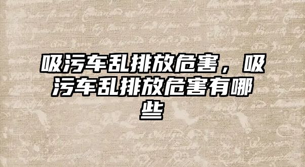 吸污車亂排放危害，吸污車亂排放危害有哪些