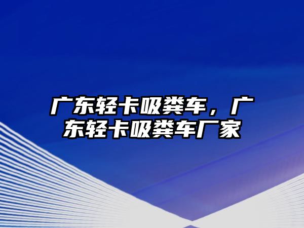 廣東輕卡吸糞車，廣東輕卡吸糞車廠家