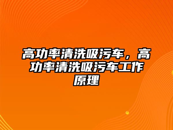 高功率清洗吸污車，高功率清洗吸污車工作原理