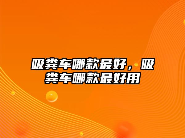 吸糞車哪款最好，吸糞車哪款最好用