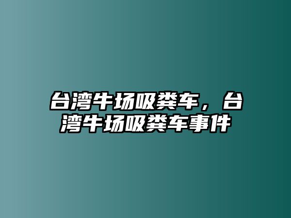 臺(tái)灣牛場吸糞車，臺(tái)灣牛場吸糞車事件