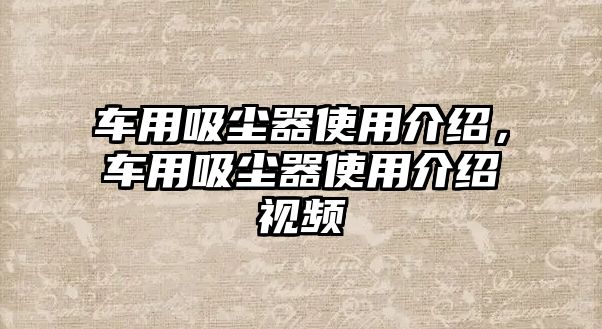 車用吸塵器使用介紹，車用吸塵器使用介紹視頻