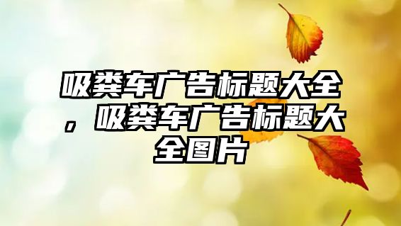 吸糞車廣告標題大全，吸糞車廣告標題大全圖片